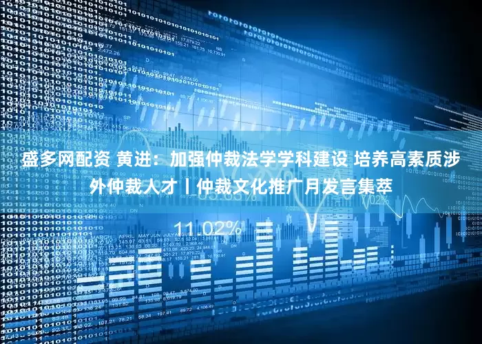 盛多网配资 黄进：加强仲裁法学学科建设 培养高素质涉外仲裁人才丨仲裁文化推广月发言集萃