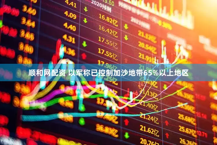 顺和网配资 以军称已控制加沙地带65%以上地区