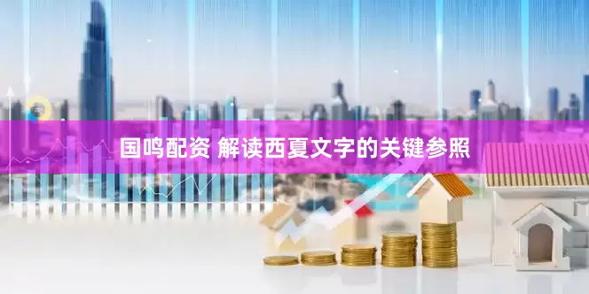 国鸣配资 解读西夏文字的关键参照