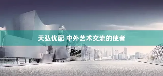 天弘优配 中外艺术交流的使者