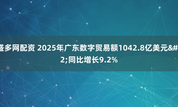 盛多网配资 2025年广东数字贸易额1042.8亿美元 同比增长9.2%