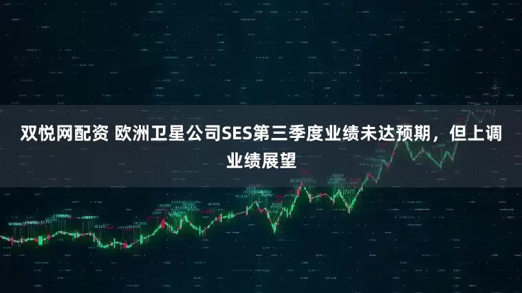 双悦网配资 欧洲卫星公司SES第三季度业绩未达预期，但上调业绩展望